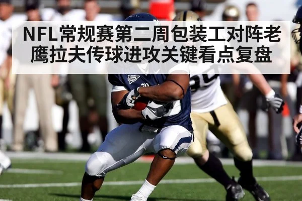 NFL常规赛第二周包装工对阵老鹰拉夫传球进攻关键看点复盘